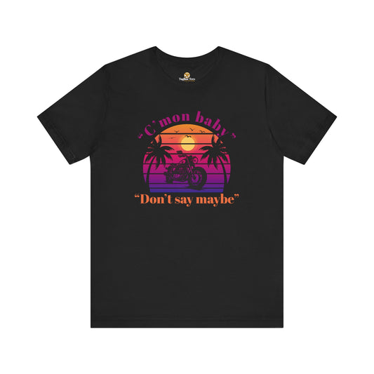 C'mon Baby Don't Say Maybe Motorbike Unisex Tee