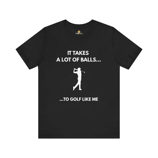 Funny Golf Unisex Tee - It Takes a Lot of Balls to Golf Like Me